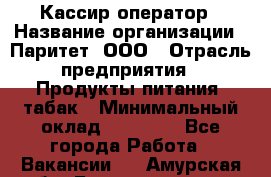 Кассир-оператор › Название организации ­ Паритет, ООО › Отрасль предприятия ­ Продукты питания, табак › Минимальный оклад ­ 20 500 - Все города Работа » Вакансии   . Амурская обл.,Благовещенск г.